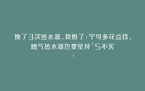 换了3次热水器,我悟了:宁可多花点钱,燃气热水器也要坚持’5不买’