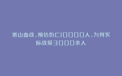 塔山血战，预估伤亡10000人，为何实际战损3000余人？