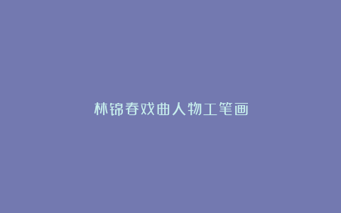 林锦春戏曲人物工笔画