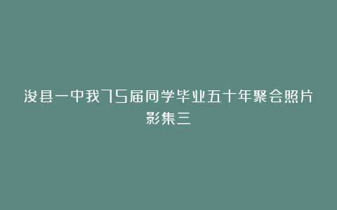 浚县一中我75届同学毕业五十年聚会照片影集三