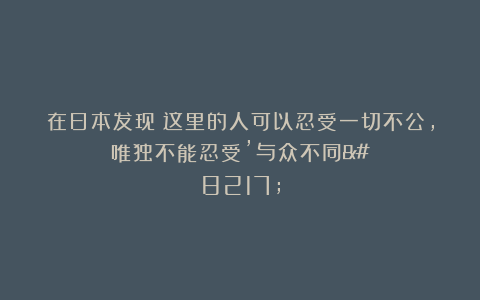 在日本发现：这里的人可以忍受一切不公，唯独不能忍受’与众不同’