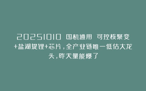 20251010 国机通用 可控核聚变+盐湖提锂+芯片,全产业链唯一低估大龙头,昨天量能爆了