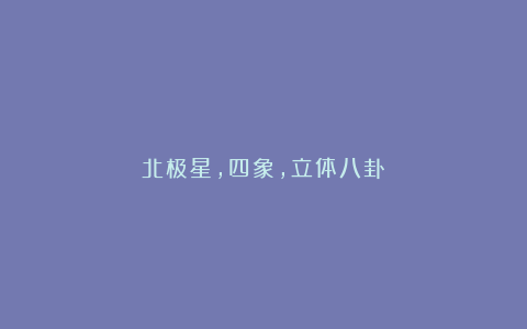 北极星，四象，立体八卦