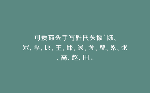 可爱猫头手写姓氏头像’陈、宋、李、唐、王、邱、吴、孙、林、梁、张、高、赵、田…