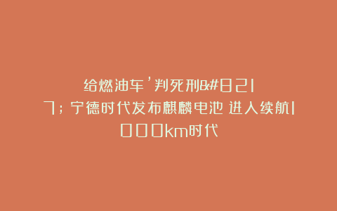 给燃油车’判死刑’！宁德时代发布麒麟电池：进入续航1000km时代