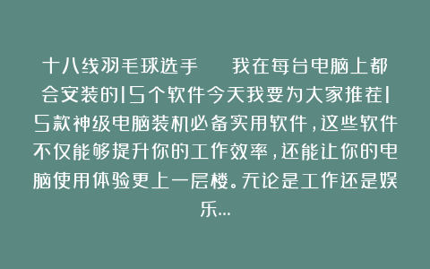 十八线羽毛球选手🏸️：我在每台电脑上都会安装的15个软件今天我要为大家推荐15款神级电脑装机必备实用软件，这些软件不仅能够提升你的工作效率，还能让你的电脑使用体验更上一层楼。无论是工作还是娱乐…
