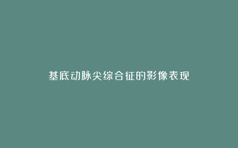 基底动脉尖综合征的影像表现
