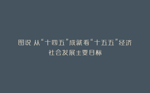 图说|从“十四五”成就看“十五五”经济社会发展主要目标