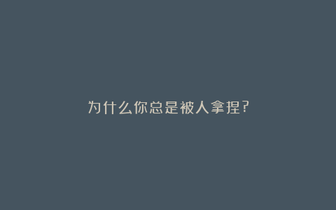 为什么你总是被人拿捏?