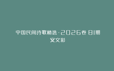 《中国民间诗歌精选·2026卷》81期：安文彩
