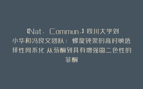 【Nat. Commun.】四川大学刘小华和冯良文团队: 螺旋骨架的高对映选择性同系化：从芴酮到具有增强圆二色性的菲酮