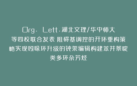 Org. Lett.湖北文理/华中师大等四校联合发表：阻碍基调控的开环重构策略实现吲哚环升级的骨架编辑构建苯并萘啶类多环杂芳烃