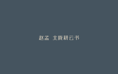 赵孟頫《北陇耕云书》