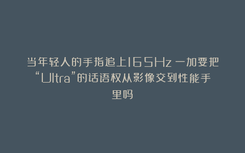 当年轻人的手指追上165Hz：一加要把“Ultra”的话语权从影像交到性能手里吗？