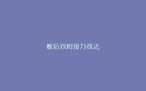 板后双阳接力战法