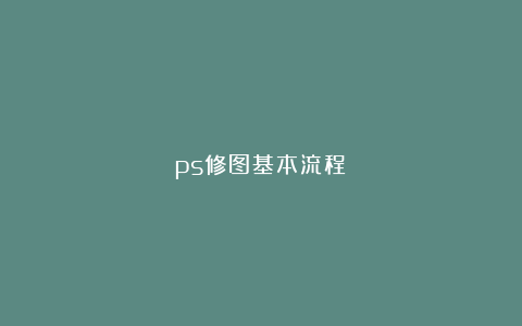ps修图基本流程！