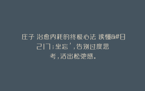《庄子》治愈内耗的终极心法:读懂’坐忘’,告别过度思考,活出松弛感。