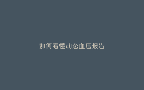如何看懂动态血压报告