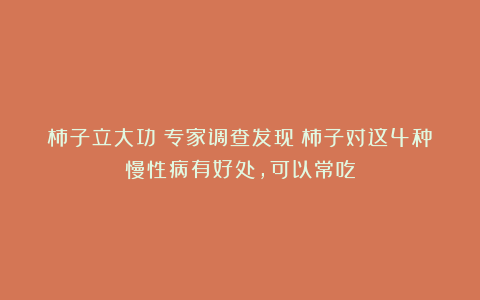 柿子立大功！专家调查发现：柿子对这4种慢性病有好处，可以常吃