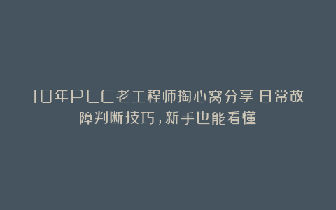 10年PLC老工程师掏心窝分享:日常故障判断技巧,新手也能看懂!