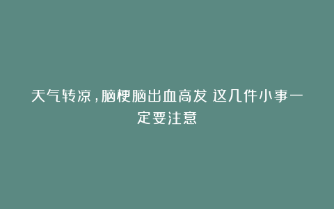 天气转凉,脑梗脑出血高发!这几件小事一定要注意!