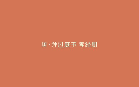 唐·孙过庭书《孝经册》