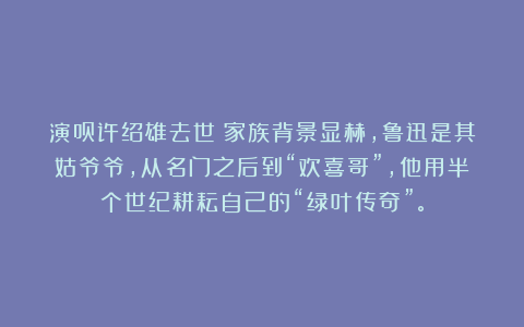 演员许绍雄去世:家族背景显赫,鲁迅是其姑爷爷,从名门之后到“欢喜哥”,他用半个世纪耕耘自己的“绿叶传奇”。