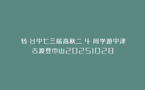 （转）台中七三届高秋二（4）同学游中津古渡登巾山20251028