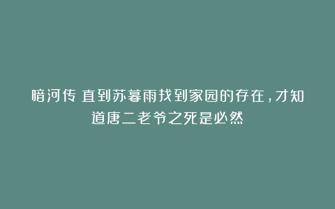暗河传:直到苏暮雨找到家园的存在,才知道唐二老爷之死是必然