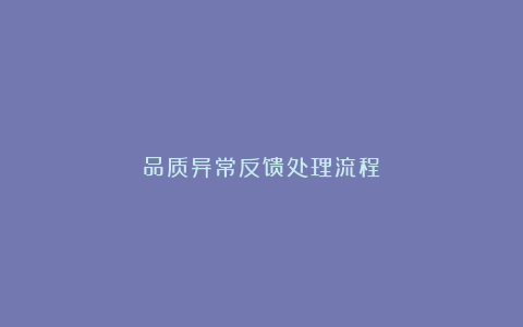 品质异常反馈处理流程