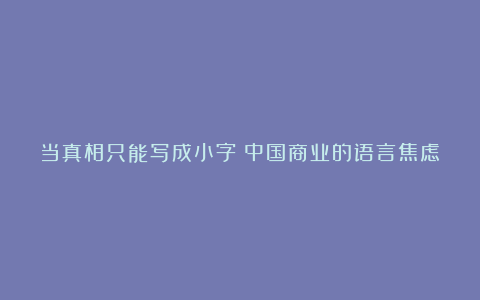 当真相只能写成小字:中国商业的语言焦虑