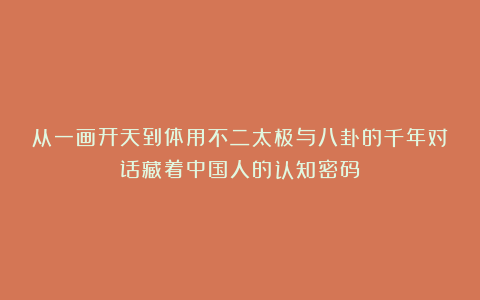 从一画开天到体用不二太极与八卦的千年对话藏着中国人的认知密码