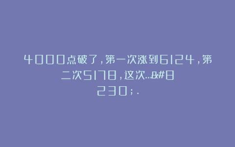 4000点破了,第一次涨到6124,第二次5178,这次…….