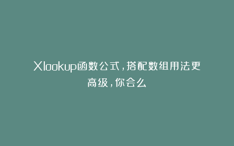 Xlookup函数公式,搭配数组用法更高级,你会么?