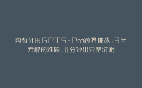 陶哲轩用GPT5-Pro跨界挑战，3年无解的难题，11分钟出完整证明