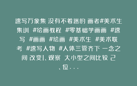速写万象集：没有不着迷的｜画者#美术生集训 #绘画教程 #零基础学画画 #速写 #画画 #绘画 #美术生 #美术联考 #速写人物 #人体三管齐下：一念之间｜改变1、观察：（大小型之间比较）2、位…