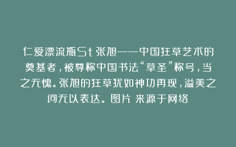 仁爱漂流瓶St：张旭——中国狂草艺术的奠基者，被尊称中国书法“草圣”称号，当之无愧。张旭的狂草犹如神功再现，溢美之词无以表达。（图片：来源于网络）