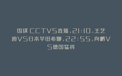 国球|CCTV5直播,21:10,王艺迪VS日本早田希娜,22:55,向鹏VS德国猛将