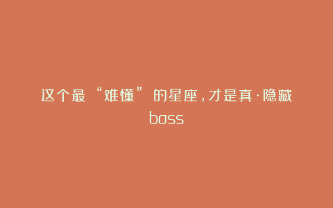 这个最 “难懂” 的星座，才是真·隐藏boss？
