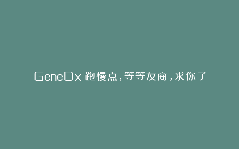 GeneDx：跑慢点，等等友商，求你了
