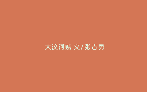 《大汶河赋》文/张吉勇