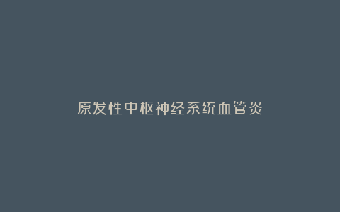 原发性中枢神经系统血管炎