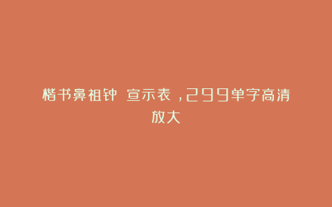 楷书鼻祖钟繇《宣示表》,299单字高清放大!