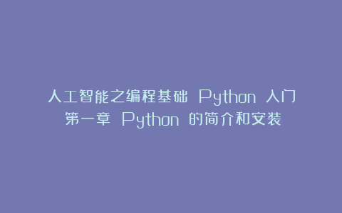 人工智能之编程基础 Python 入门:第一章 Python 的简介和安装