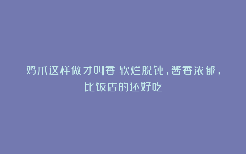 鸡爪这样做才叫香!软烂脱骨,酱香浓郁,比饭店的还好吃