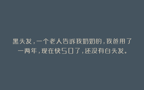 黑头发,一个老人告诉我奶奶的,我爸用了一两年,现在快50了,还没有白头发。