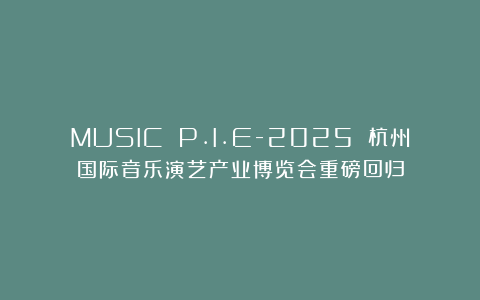 MUSIC P.I.E-2025 杭州国际音乐演艺产业博览会重磅回归