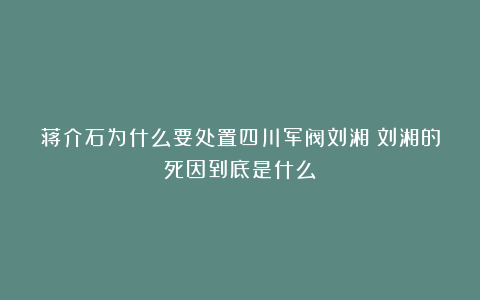 蒋介石为什么要处置四川军阀刘湘?刘湘的死因到底是什么?
