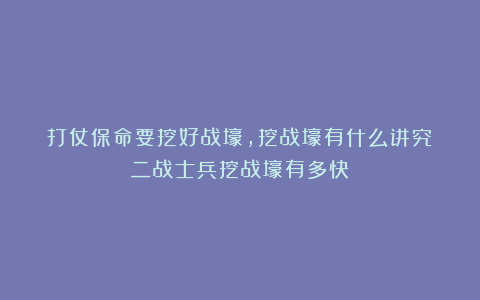 打仗保命要挖好战壕，挖战壕有什么讲究？二战士兵挖战壕有多快？