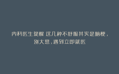 内科医生提醒：这几种不舒服其实是脑梗，别大意，遇到立即就医